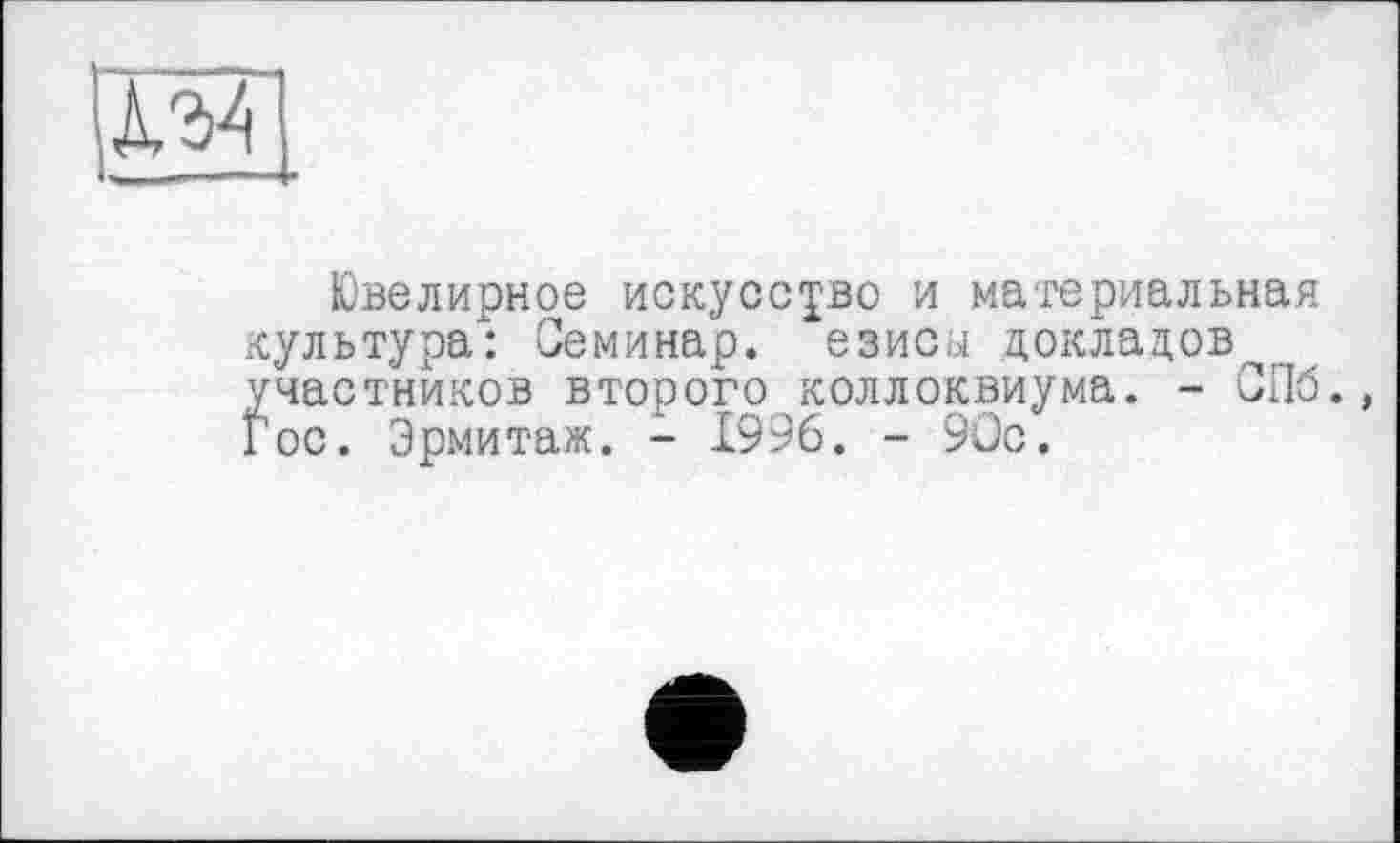 ﻿Ювелирное искусство и материальная культура: Семинар, езисы докладов участников второго коллоквиума. - СПб., Гос. Эрмитаж. - 1996. - 90с.